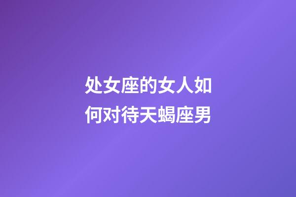 处女座的女人如何对待天蝎座男-第1张-星座运势-玄机派