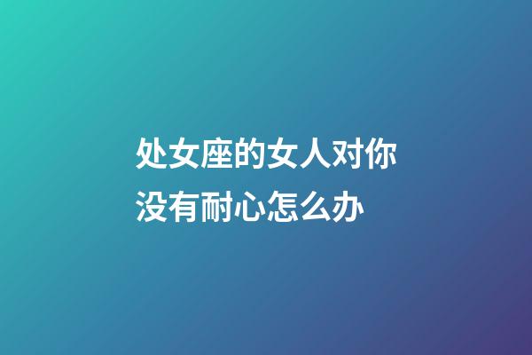 处女座的女人对你没有耐心怎么办-第1张-星座运势-玄机派