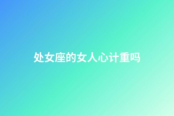 处女座的女人心计重吗-第1张-星座运势-玄机派