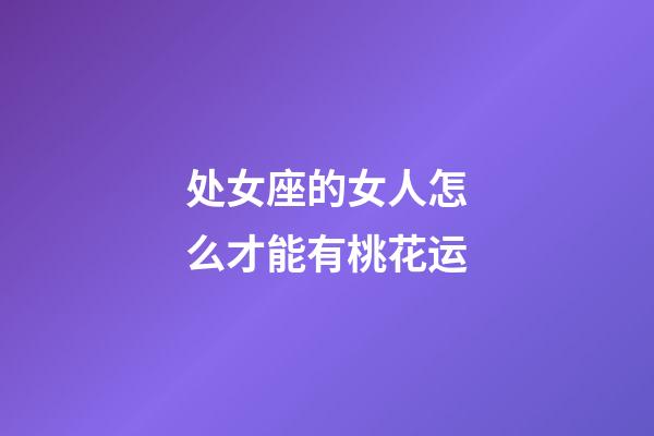 处女座的女人怎么才能有桃花运-第1张-星座运势-玄机派