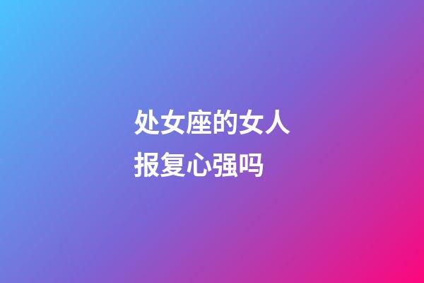 处女座的女人报复心强吗-第1张-星座运势-玄机派