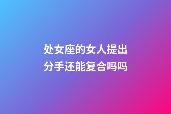 处女座的女人提出分手还能复合吗吗-第1张-星座运势-玄机派