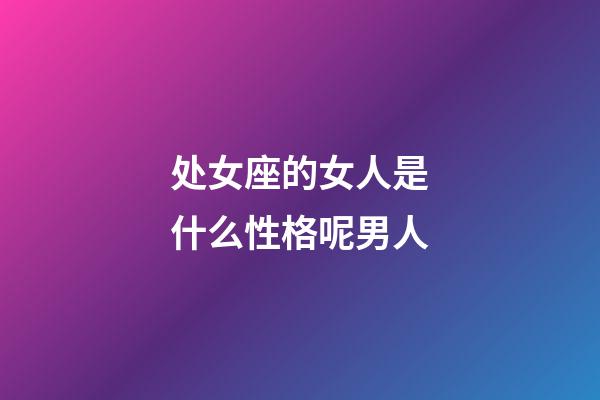 处女座的女人是什么性格呢男人-第1张-星座运势-玄机派