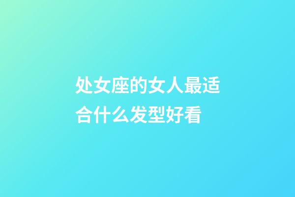 处女座的女人最适合什么发型好看-第1张-星座运势-玄机派