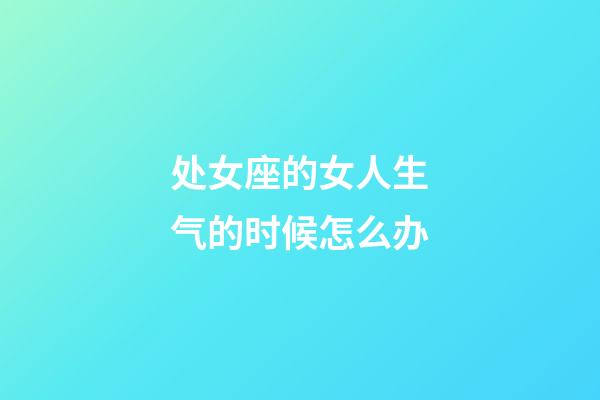 处女座的女人生气的时候怎么办-第1张-星座运势-玄机派