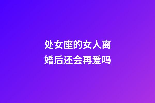 处女座的女人离婚后还会再爱吗-第1张-星座运势-玄机派