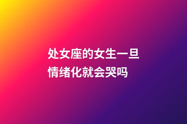 处女座的女生一旦情绪化就会哭吗-第1张-星座运势-玄机派