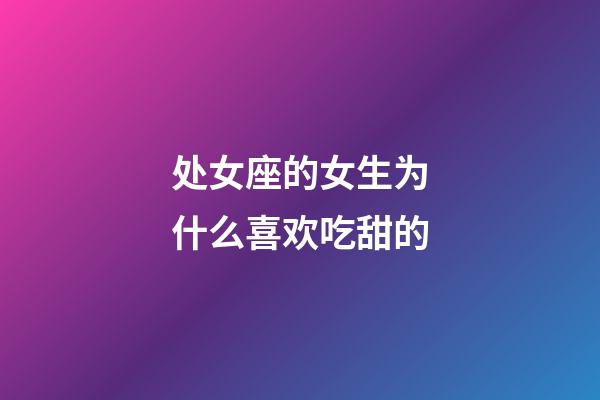 处女座的女生为什么喜欢吃甜的-第1张-星座运势-玄机派