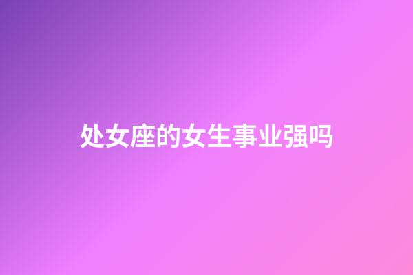 处女座的女生事业强吗-第1张-星座运势-玄机派