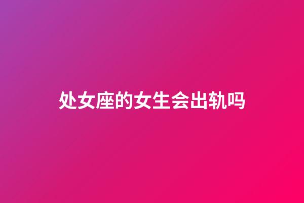 处女座的女生会出轨吗-第1张-星座运势-玄机派