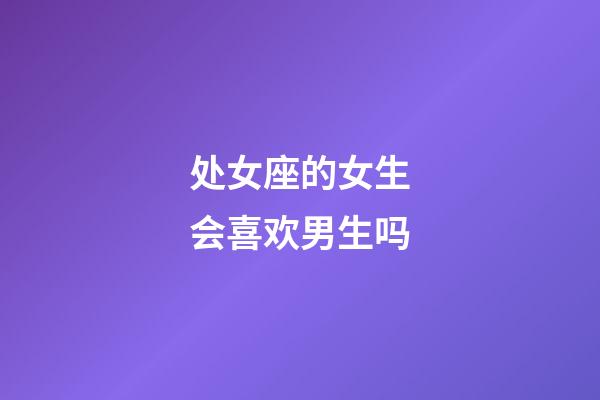 处女座的女生会喜欢男生吗-第1张-星座运势-玄机派