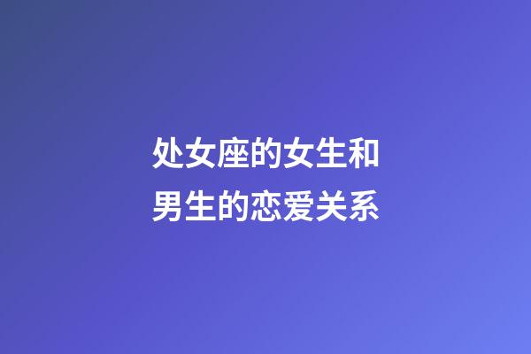 处女座的女生和男生的恋爱关系-第1张-星座运势-玄机派