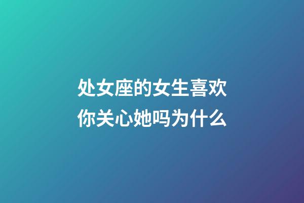 处女座的女生喜欢你关心她吗为什么-第1张-星座运势-玄机派