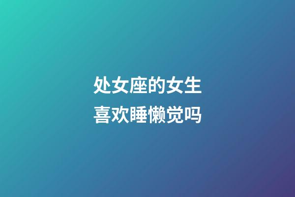 处女座的女生喜欢睡懒觉吗-第1张-星座运势-玄机派