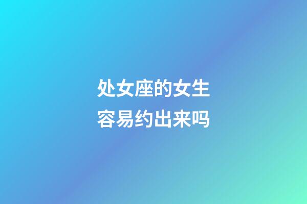 处女座的女生容易约出来吗-第1张-星座运势-玄机派