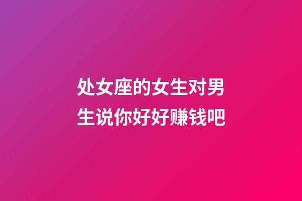 处女座的女生对男生说你好好赚钱吧-第1张-星座运势-玄机派