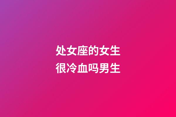 处女座的女生很冷血吗男生-第1张-星座运势-玄机派