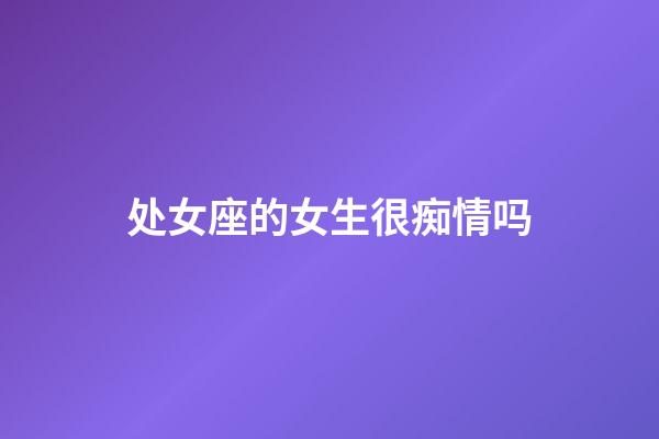 处女座的女生很痴情吗-第1张-星座运势-玄机派