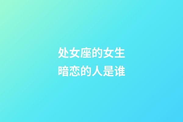 处女座的女生暗恋的人是谁-第1张-星座运势-玄机派