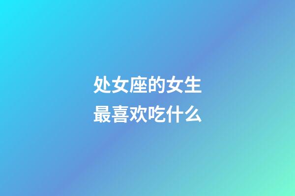 处女座的女生最喜欢吃什么-第1张-星座运势-玄机派