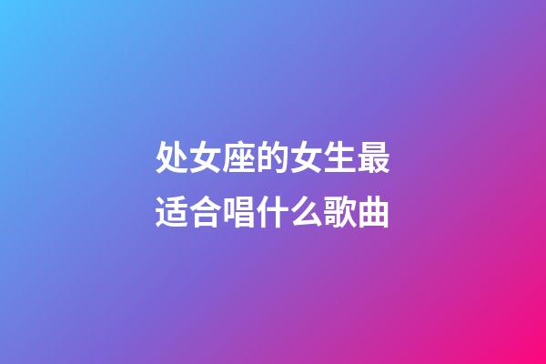 处女座的女生最适合唱什么歌曲-第1张-星座运势-玄机派