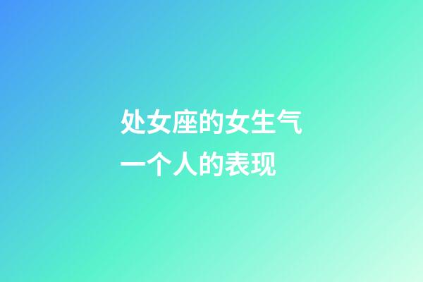 处女座的女生气一个人的表现-第1张-星座运势-玄机派