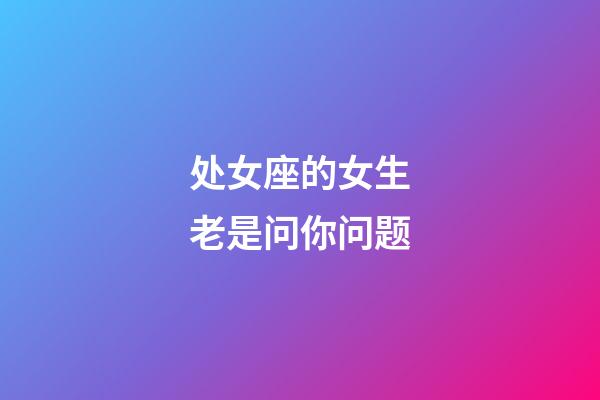 处女座的女生老是问你问题-第1张-星座运势-玄机派