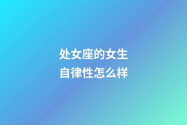 处女座的女生自律性怎么样-第1张-星座运势-玄机派