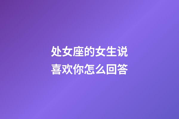 处女座的女生说喜欢你怎么回答-第1张-星座运势-玄机派