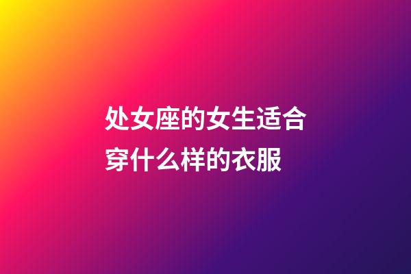 处女座的女生适合穿什么样的衣服-第1张-星座运势-玄机派