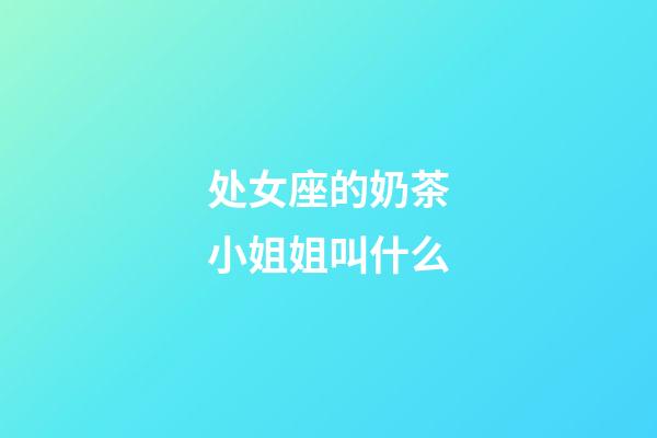 处女座的奶茶小姐姐叫什么-第1张-星座运势-玄机派