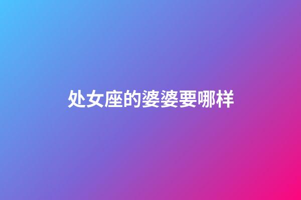 处女座的婆婆要哪样-第1张-星座运势-玄机派