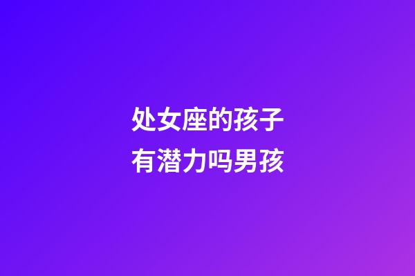 处女座的孩子有潜力吗男孩-第1张-星座运势-玄机派