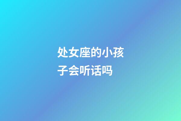 处女座的小孩子会听话吗-第1张-星座运势-玄机派