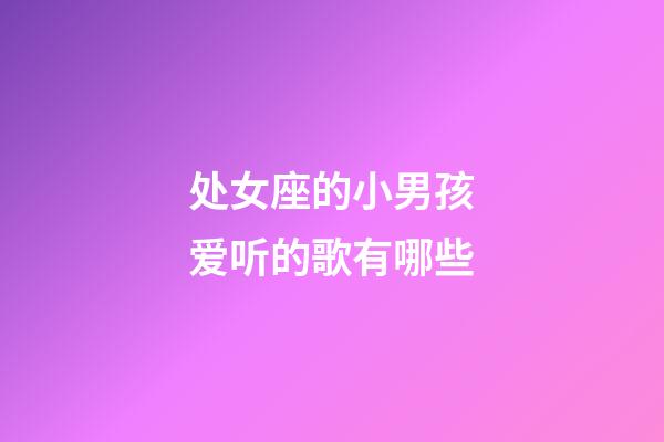 处女座的小男孩爱听的歌有哪些-第1张-星座运势-玄机派