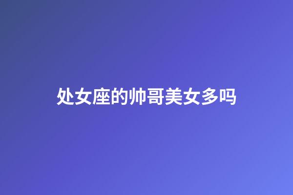 处女座的帅哥美女多吗-第1张-星座运势-玄机派