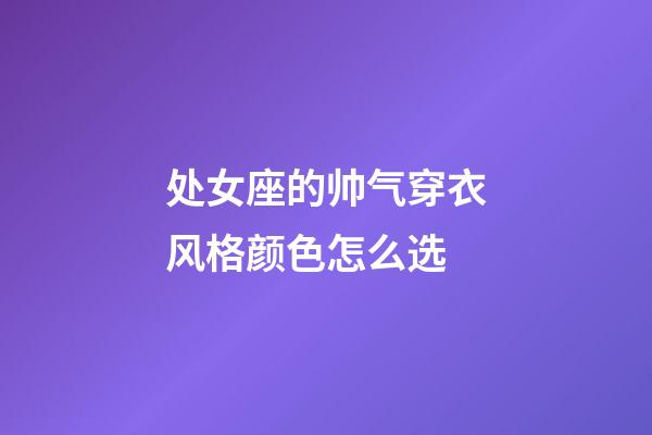 处女座的帅气穿衣风格颜色怎么选-第1张-星座运势-玄机派