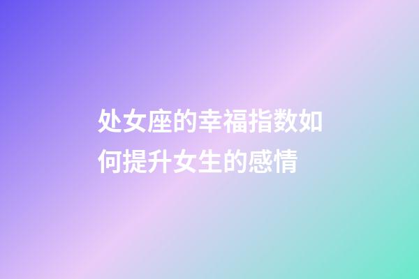 处女座的幸福指数如何提升女生的感情-第1张-星座运势-玄机派