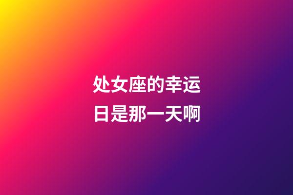 处女座的幸运日是那一天啊-第1张-星座运势-玄机派