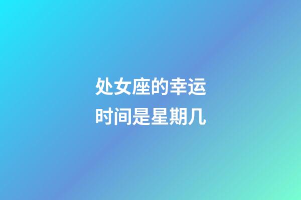 处女座的幸运时间是星期几-第1张-星座运势-玄机派