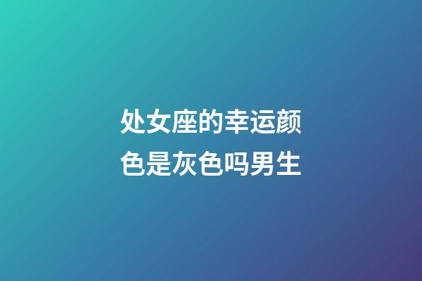 处女座的幸运颜色是灰色吗男生-第1张-星座运势-玄机派