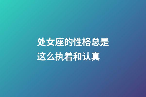 处女座的性格总是这么执着和认真-第1张-星座运势-玄机派