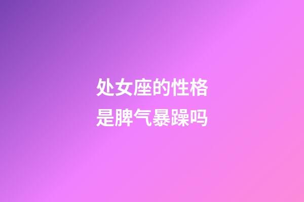 处女座的性格是脾气暴躁吗-第1张-星座运势-玄机派