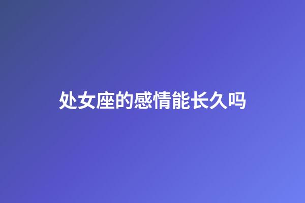 处女座的感情能长久吗-第1张-星座运势-玄机派