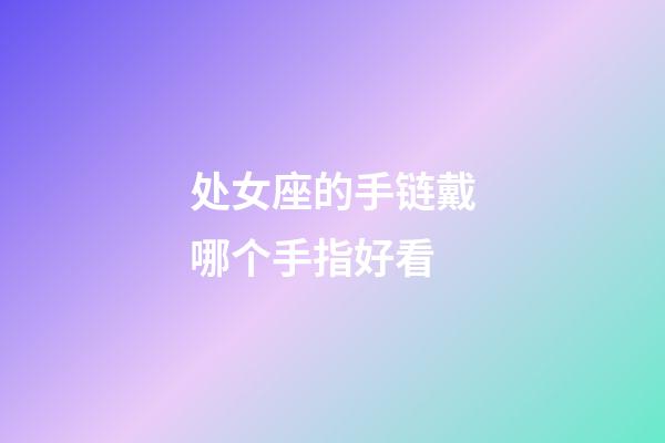 处女座的手链戴哪个手指好看-第1张-星座运势-玄机派