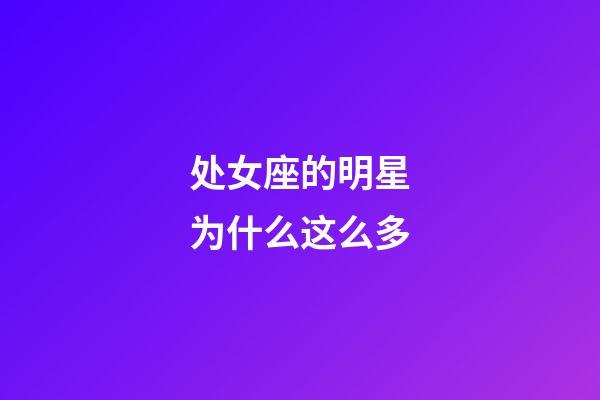 处女座的明星为什么这么多-第1张-星座运势-玄机派