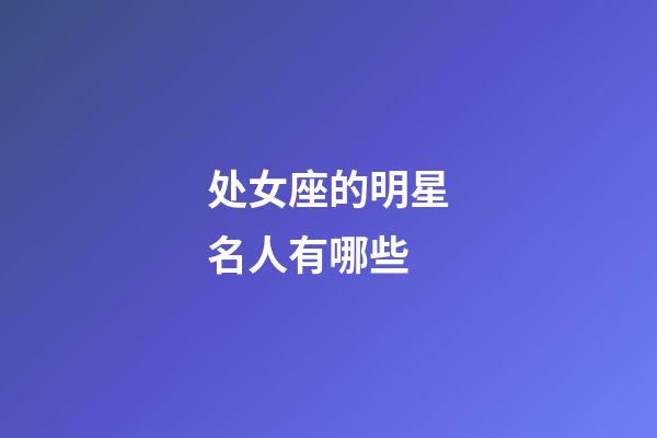 处女座的明星名人有哪些-第1张-星座运势-玄机派