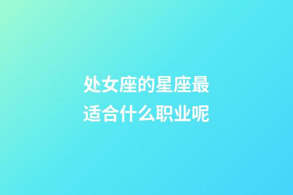 处女座的星座最适合什么职业呢-第1张-星座运势-玄机派