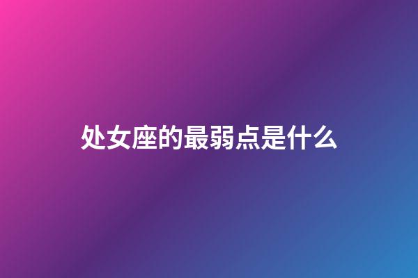 处女座的最弱点是什么-第1张-星座运势-玄机派