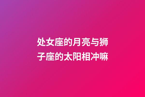 处女座的月亮与狮子座的太阳相冲嘛-第1张-星座运势-玄机派